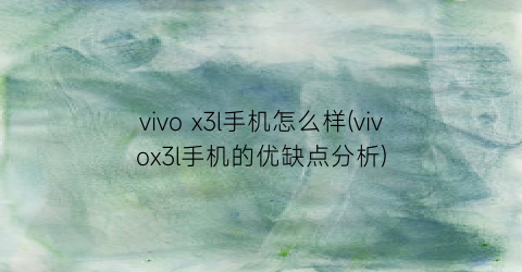 vivox3l手机怎么样(vivox3l手机的优缺点分析)